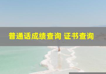 普通话成绩查询 证书查询